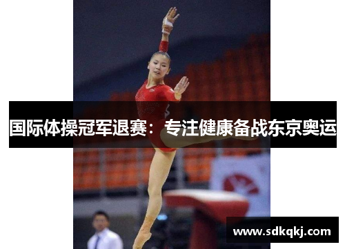 国际体操冠军退赛：专注健康备战东京奥运
