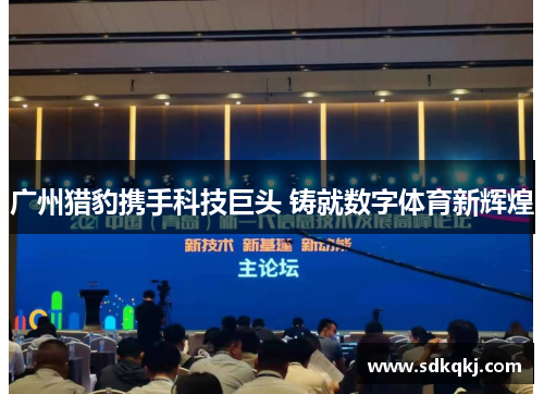 广州猎豹携手科技巨头 铸就数字体育新辉煌