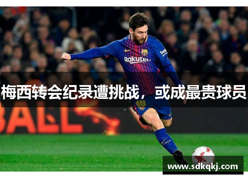 梅西转会纪录遭挑战，或成最贵球员